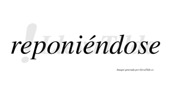 Reponiéndose  lleva tilde con vocal tónica en la segunda «e»