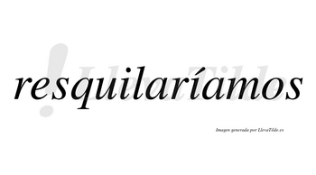 Resquilaríamos  lleva tilde con vocal tónica en la segunda «i»