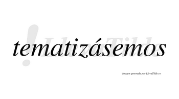 Tematizásemos  lleva tilde con vocal tónica en la segunda «a»