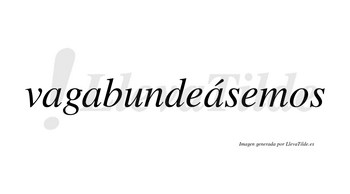Vagabundeásemos  lleva tilde con vocal tónica en la tercera «a»