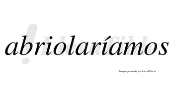 Abriolaríamos  lleva tilde con vocal tónica en la segunda «i»