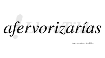Afervorizarías  lleva tilde con vocal tónica en la segunda «i»