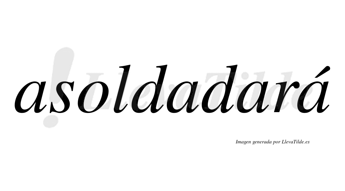 Asoldadará  lleva tilde con vocal tónica en la cuarta "a"