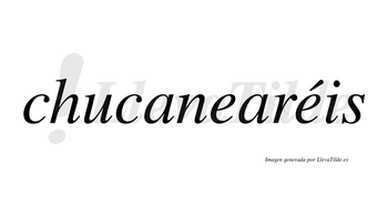 Chucanearéis  lleva tilde con vocal tónica en la segunda «e»