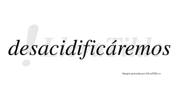 Desacidificáremos lleva tilde con vocal tónica en la segunda «a»