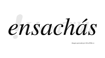 Ensachás  lleva tilde con vocal tónica en la segunda «a»