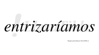 Entrizaríamos  lleva tilde con vocal tónica en la segunda «i»