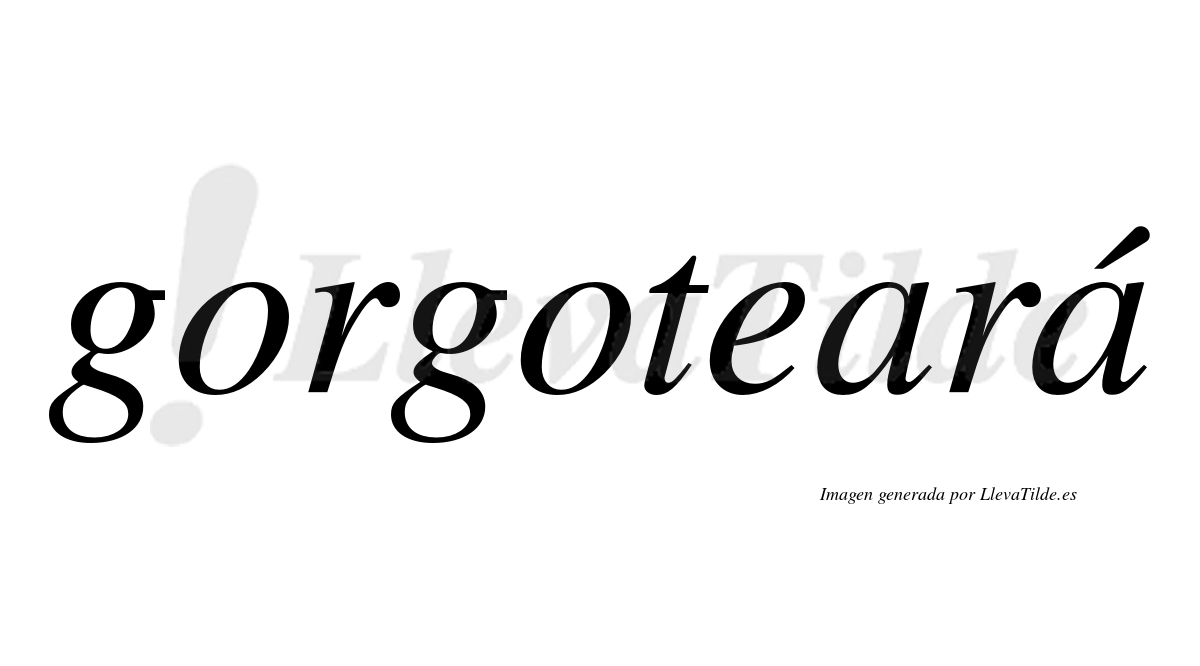 Gorgoteará  lleva tilde con vocal tónica en la segunda "a"