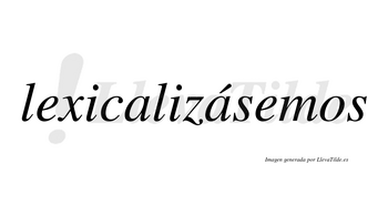 Lexicalizásemos  lleva tilde con vocal tónica en la segunda «a»