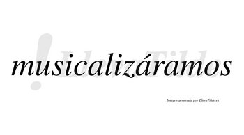 Musicalizáramos  lleva tilde con vocal tónica en la segunda «a»