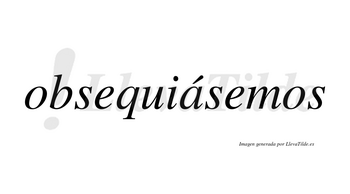 Obsequiásemos  lleva tilde con vocal tónica en la «a»