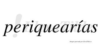 Periquearías  lleva tilde con vocal tónica en la segunda «i»
