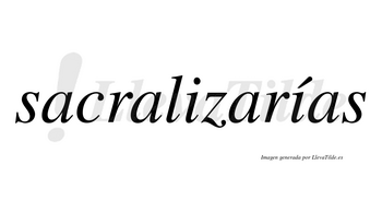 Sacralizarías  lleva tilde con vocal tónica en la segunda «i»
