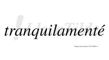 Tranquilamenté  lleva tilde con vocal tónica en la segunda «e»