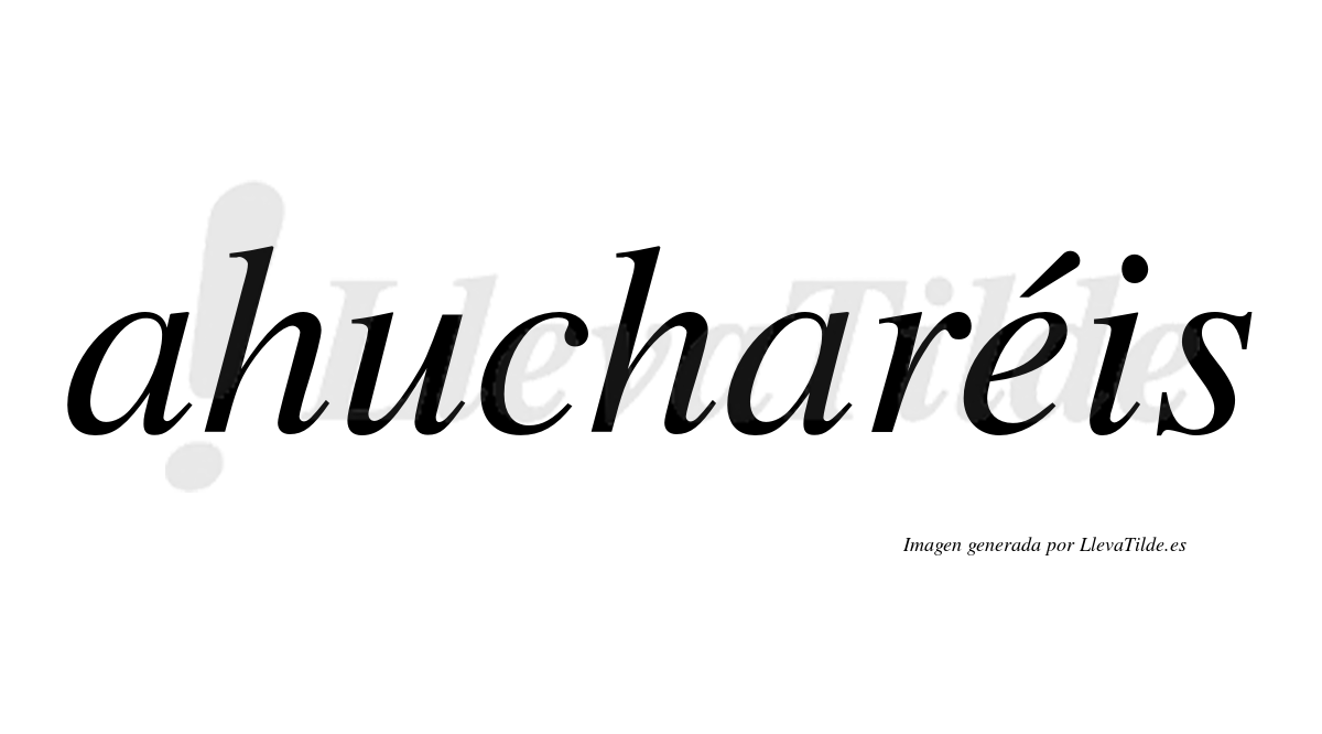 Ahucharéis  lleva tilde con vocal tónica en la "e"