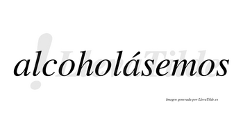 Alcoholásemos  lleva tilde con vocal tónica en la segunda «a»