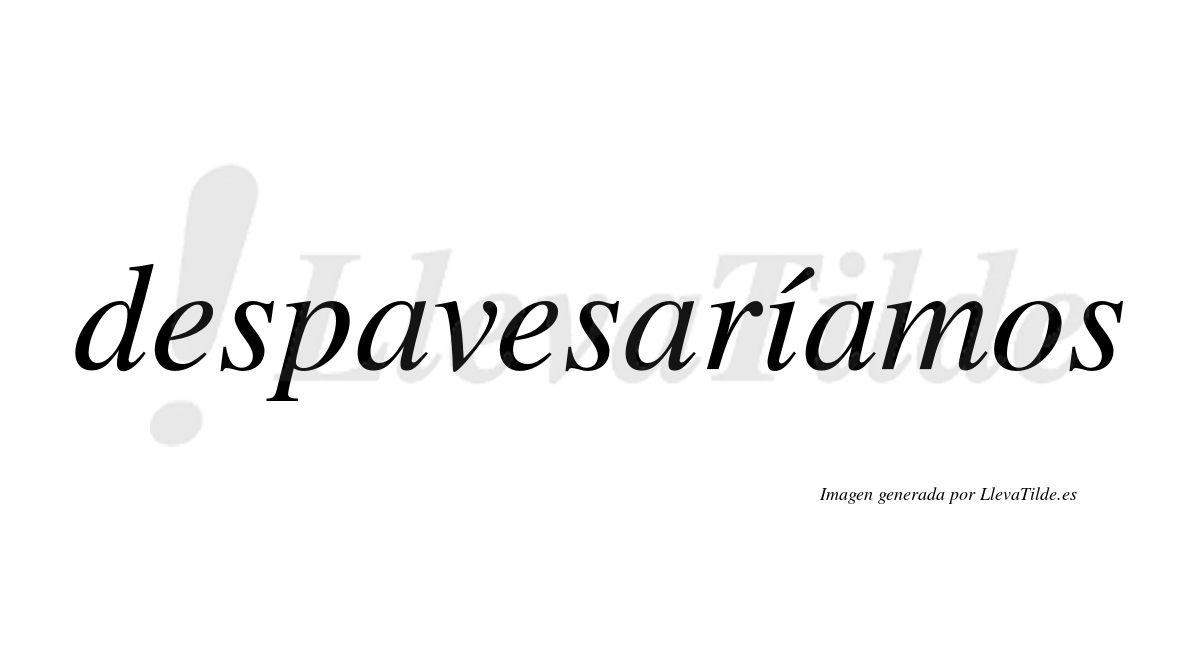 Despavesaríamos  lleva tilde con vocal tónica en la «i»