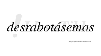 Desrabotásemos  lleva tilde con vocal tónica en la segunda «a»
