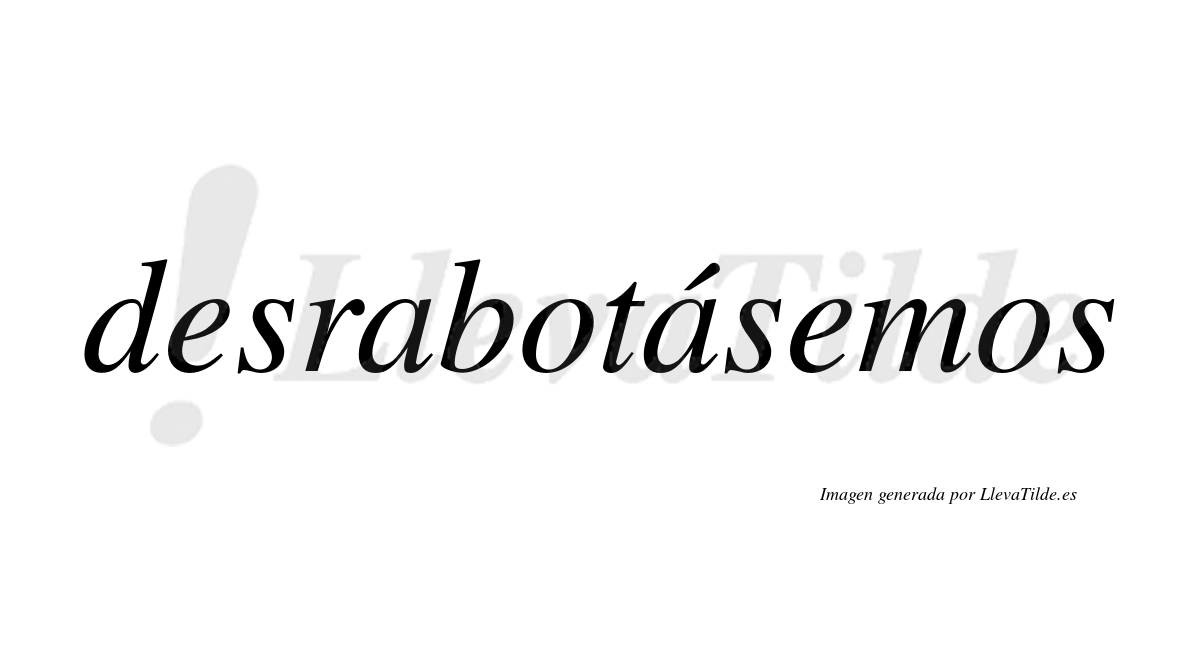 Desrabotásemos  lleva tilde con vocal tónica en la segunda «a»