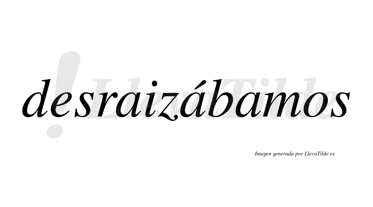 Desraizábamos  lleva tilde con vocal tónica en la segunda «a»