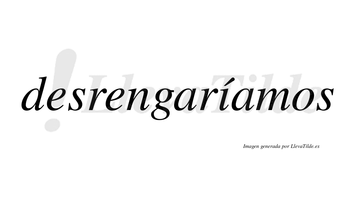 Desrengaríamos  lleva tilde con vocal tónica en la «i»