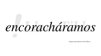 Encoracháramos  lleva tilde con vocal tónica en la segunda «a»