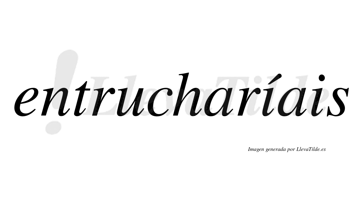 Entrucharíais  lleva tilde con vocal tónica en la primera "i"