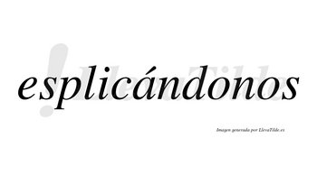 Esplicándonos  lleva tilde con vocal tónica en la «a»