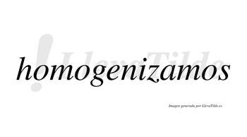 Homogenizamos  no lleva tilde con vocal tónica en la «a»