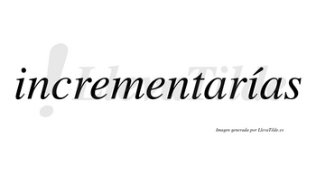 Incrementarías  lleva tilde con vocal tónica en la segunda «i»