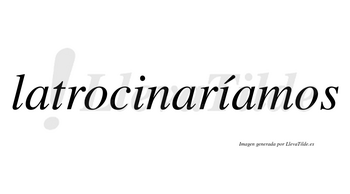 Latrocinaríamos  lleva tilde con vocal tónica en la segunda «i»