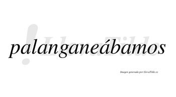 Palanganeábamos  lleva tilde con vocal tónica en la cuarta «a»