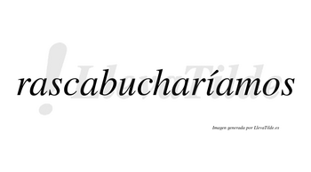 Rascabucharíamos  lleva tilde con vocal tónica en la «i»