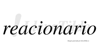 Reacionario no lleva tilde con vocal tónica en la segunda «a»