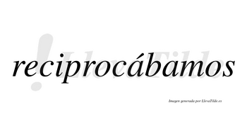 Reciprocábamos  lleva tilde con vocal tónica en la primera «a»