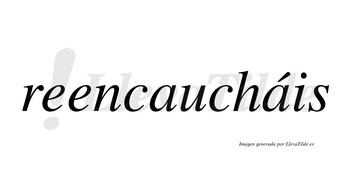 Reencaucháis  lleva tilde con vocal tónica en la segunda «a»