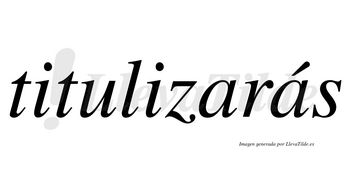 Titulizarás  lleva tilde con vocal tónica en la segunda «a»