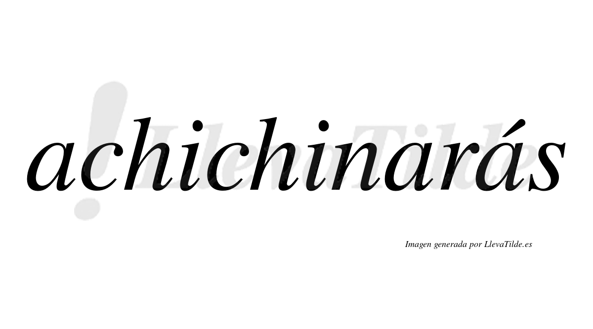 Achichinarás  lleva tilde con vocal tónica en la tercera "a"