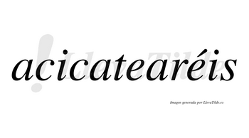 Acicatearéis  lleva tilde con vocal tónica en la segunda «e»