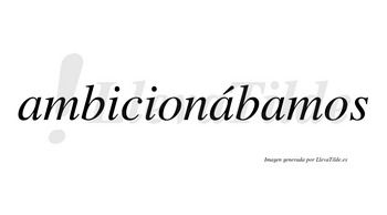 Ambicionábamos  lleva tilde con vocal tónica en la segunda «a»