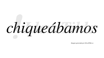 Chiqueábamos  lleva tilde con vocal tónica en la primera «a»