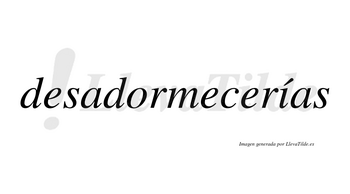 Desadormecerías  lleva tilde con vocal tónica en la «i»