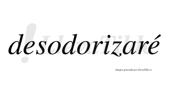 Desodorizaré  lleva tilde con vocal tónica en la segunda «e»
