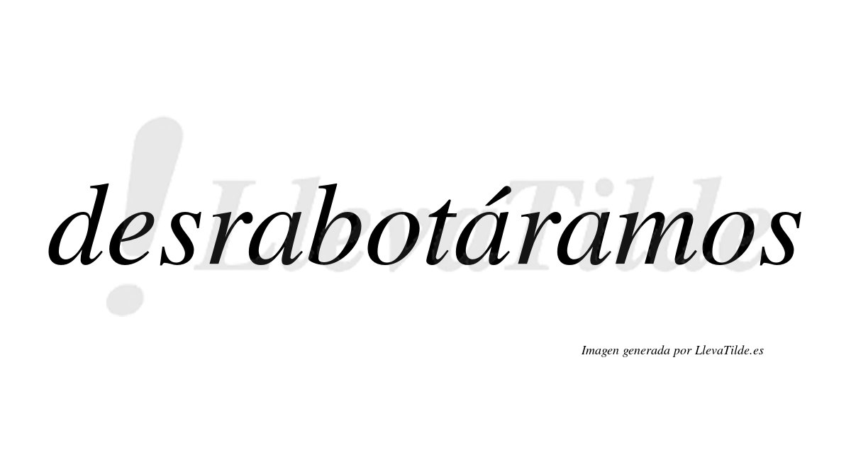 Desrabotáramos  lleva tilde con vocal tónica en la segunda «a»