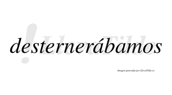 Desternerábamos  lleva tilde con vocal tónica en la primera «a»