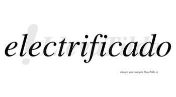Electrificado  no lleva tilde con vocal tónica en la «a»