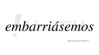 Embarriásemos  lleva tilde con vocal tónica en la segunda «a»