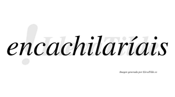 Encachilaríais  lleva tilde con vocal tónica en la segunda «i»