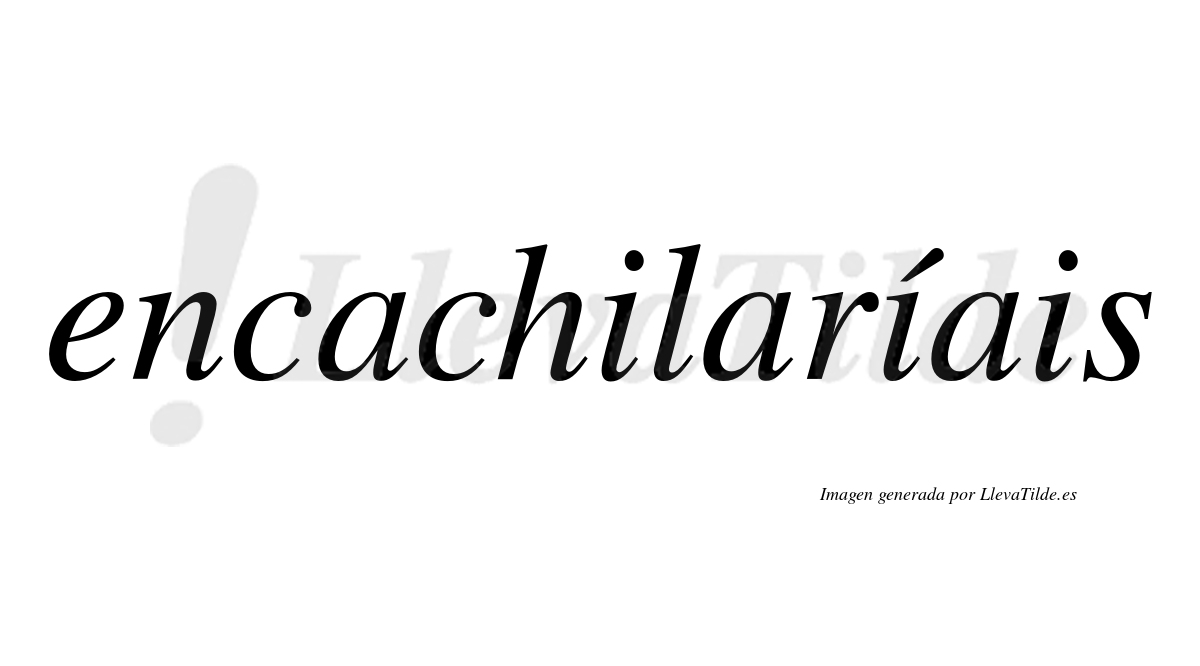 Encachilaríais  lleva tilde con vocal tónica en la segunda «i»