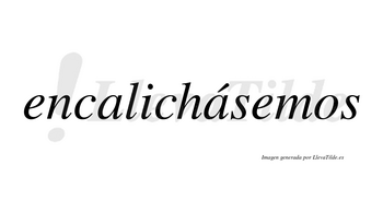 Encalichásemos  lleva tilde con vocal tónica en la segunda «a»